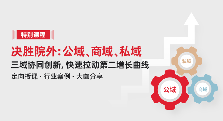 特别课程 | 决胜院外：公域、商域、私域三域协同创新，快速拉动第二增长曲线