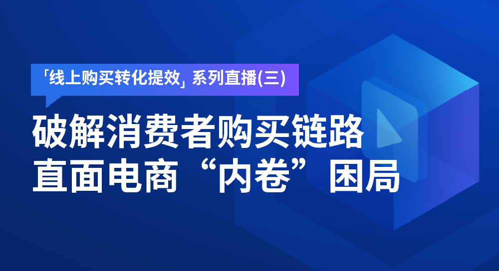 直播预告 | 破解消费者购买链路，直面电商“内卷”困局